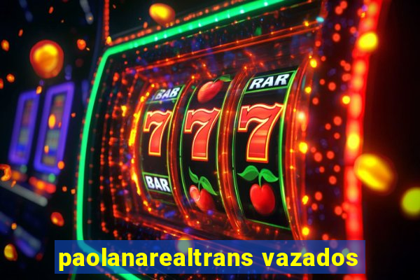 paolanarealtrans vazados